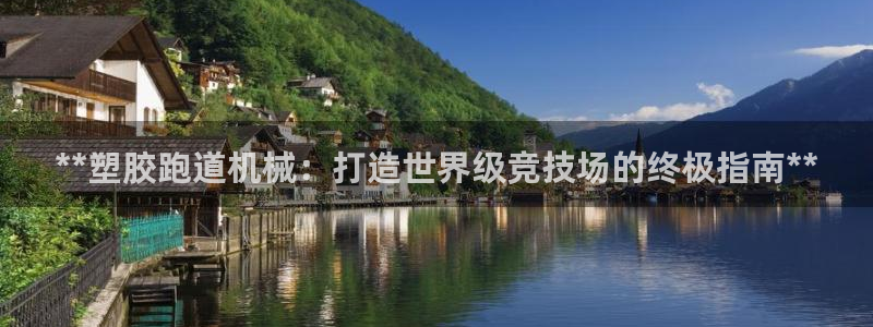谈球吧可靠吗：**塑胶跑道机械：打造世界级竞技场的终极指南**