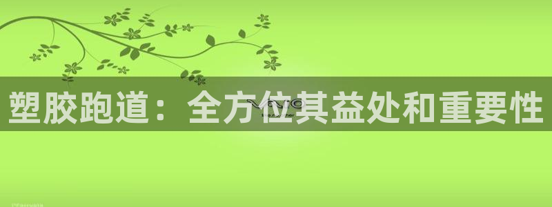 谈球吧平台正规吗可靠吗安全吗：塑胶跑道：全方位其益处