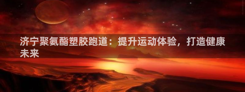 谈球吧体育app下载中心在哪找：济宁聚氨酯塑胶跑道：提升运动体验，打造健康
未来