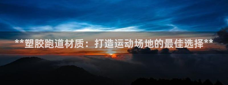谈球吧网页登陆：**塑胶跑道材质：打造运动场地的最佳选择**