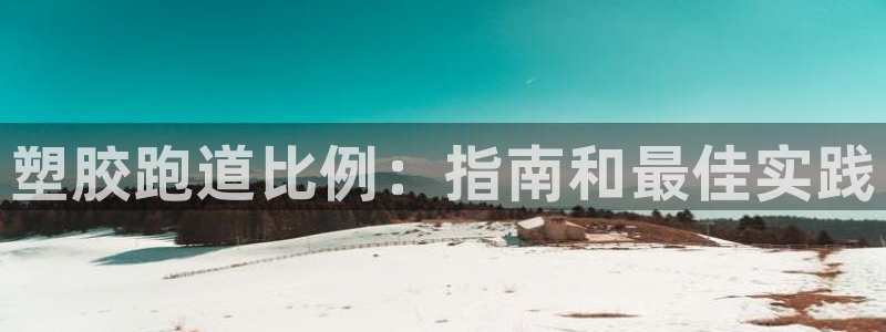 谈球吧官网在线入口免费观看：塑胶跑道比例：指南和最佳