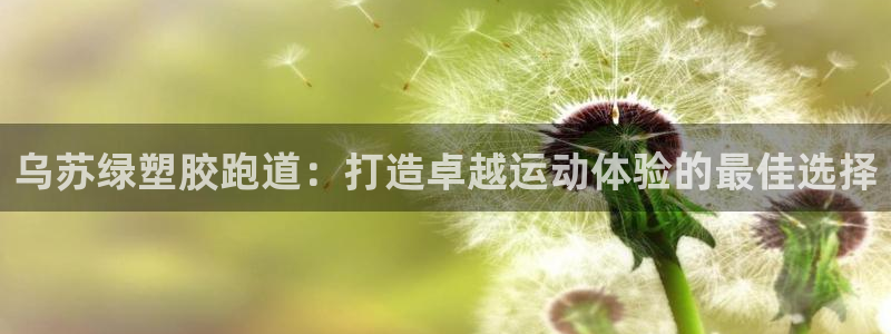 谈球吧官网在线入口网址：乌苏绿塑胶跑道：打造卓越运动