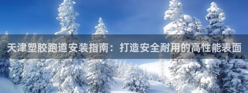 谈球吧体育app下载官网安卓：天津塑胶跑道安装指南：打造安全耐用的高性能表面
