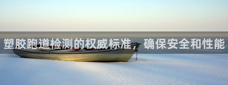 谈球吧买球是正规的吗：塑胶跑道检测的权威标准，确保安全和性能