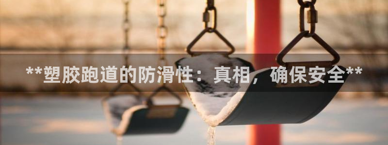 谈球吧最新APP下载：**塑胶跑道的防滑性：真相，确保安全**