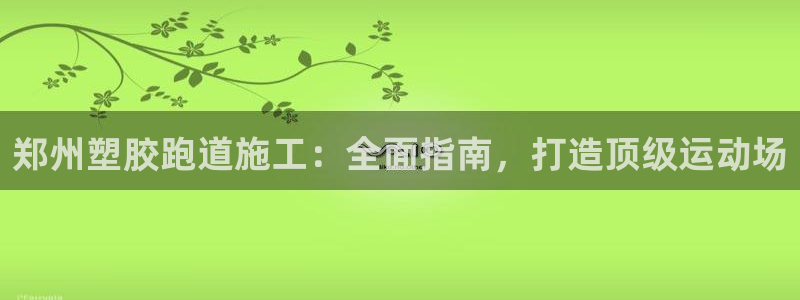 谈球吧平台黑吗?：郑州塑胶跑道施工：全面指南，打造顶级运动场