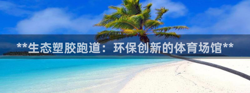 谈球吧黑款不：**生态塑胶跑道：环保创新的体育场馆**