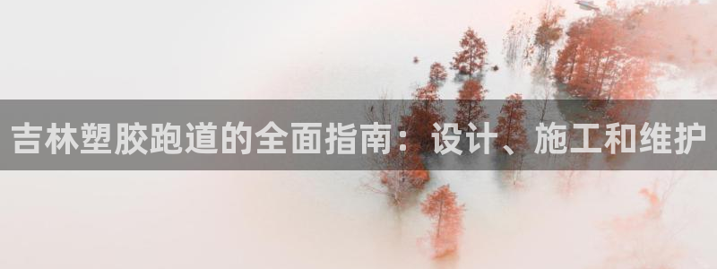 谈球吧体育app下载中心：吉林塑胶跑道的全面指南：设计、施工和维护