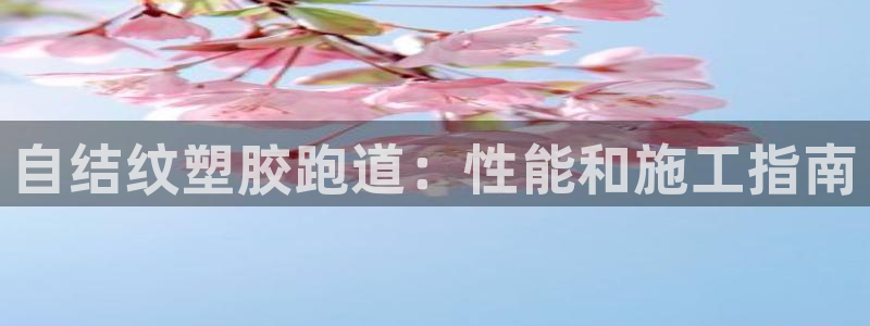 谈球吧是黑台子吗知乎全文：自结纹塑胶跑道：性能和施工指南