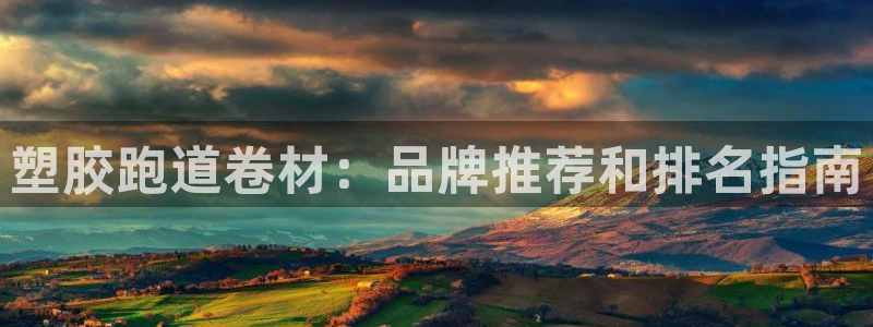 谈球吧官网在线入口免费观看视频：塑胶跑道卷材：品牌推荐和排名指南