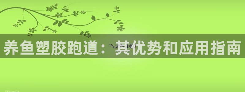 谈球吧app官网：养鱼塑胶跑道：其优势和应用指南