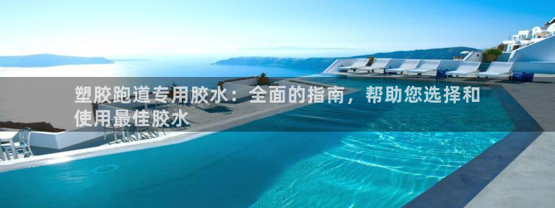 谈球吧官网在线入口手机版免费下载：塑胶跑道专用胶水：全面的指南，帮助您选择和
使用最佳胶水