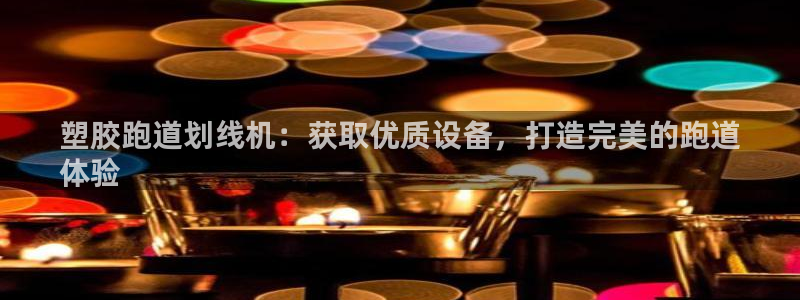 谈球吧官网app：塑胶跑道划线机：获取优质设备，打造完美的跑道
体验