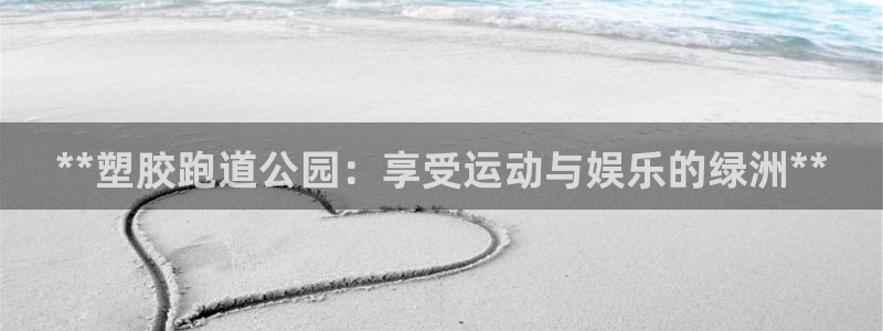 谈球吧体育app登陆：**塑胶跑道公园：享受运动与娱乐的绿洲**