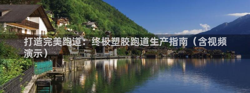 谈球吧APP开元：打造完美跑道：终极塑胶跑道生产指南（含视频
演示）