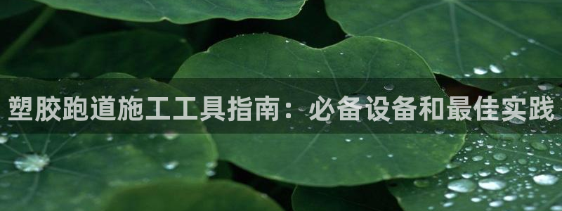 谈球吧在线：塑胶跑道施工工具指南：必备设备和最佳实践