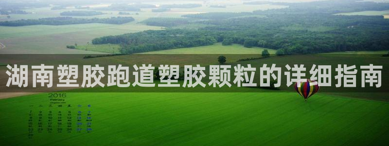 谈球吧红包码：湖南塑胶跑道塑胶颗粒的详细指南