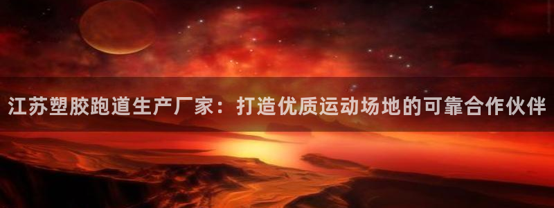 谈球吧体育赛事：江苏塑胶跑道生产厂家：打造优质运动场地的可靠合作伙伴