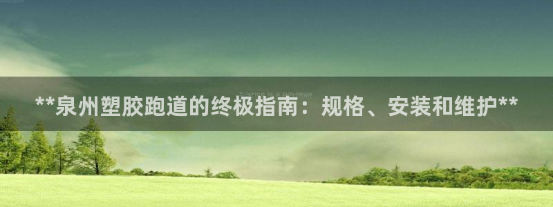 谈球吧体育ios下载：**泉州塑胶跑道的终极指南：规格、安装和维护**