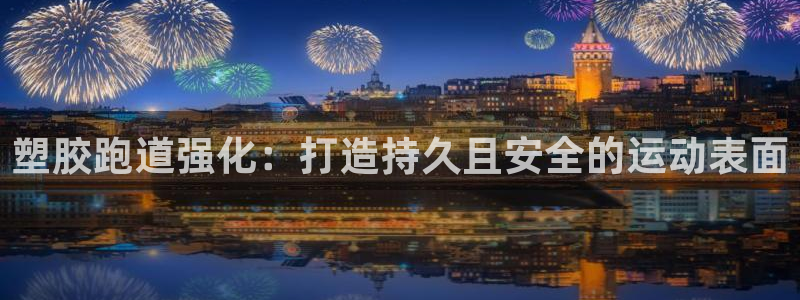 谈球吧咋样：塑胶跑道强化：打造持久且安全的运动表面