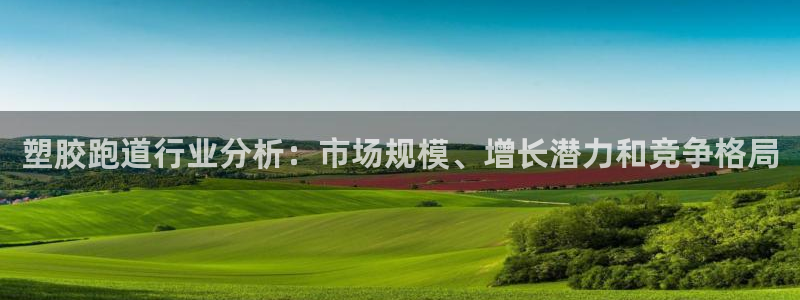 谈球吧体育官方入口：塑胶跑道行业分析：市场规模、增长潜力和竞争格局
