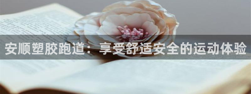 谈球吧体育app下载中心：安顺塑胶跑道：享受舒适安全的运动体验