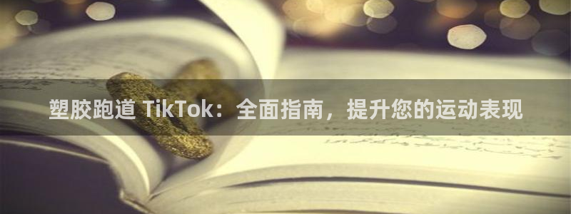 谈球吧官网在线入口手机版下载：塑胶跑道 TikTok：全面指南，提升您的运动表现