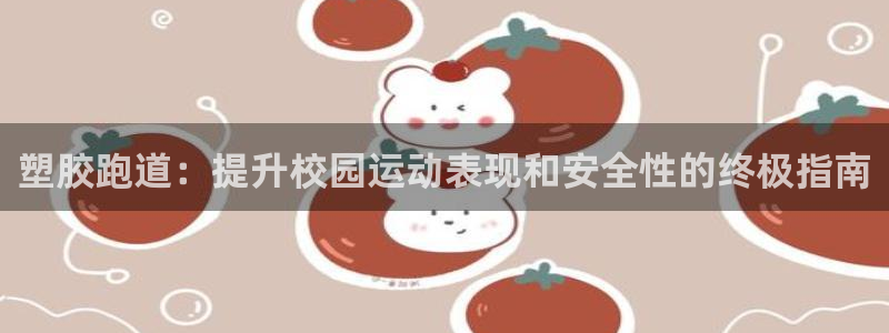 谈球吧体育app下载中心官网手机版：塑胶跑道：提升校园运动表现和安全性的终极指南