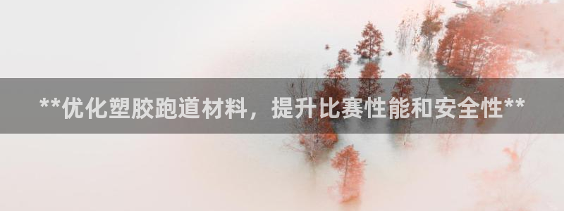 谈球吧-体育赛事：**优化塑胶跑道材料，提升比赛性能和安全性**