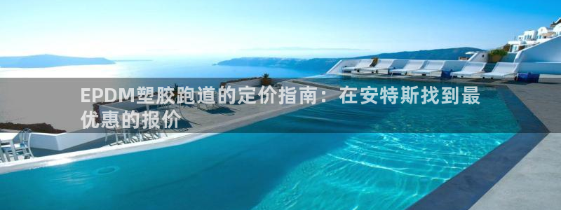 谈球吧平台app：EPDM塑胶跑道的定价指南：在安特斯找到最
优惠的报价