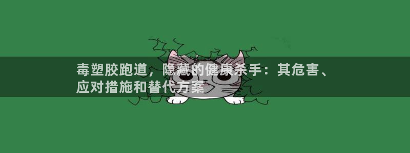 谈球吧是黑台子吗还是白台：毒塑胶跑道，隐藏的健康杀手