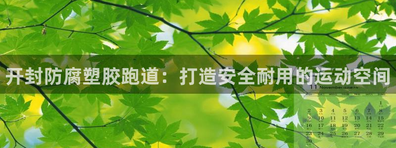 谈球吧黑款不：开封防腐塑胶跑道：打造安全耐用的运动空