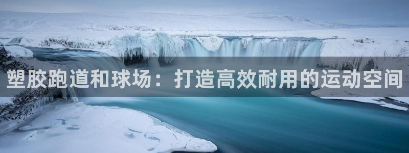 谈球吧官网在线入口手机版下载安装：塑胶跑道和球场：打造高效耐用的运动空间