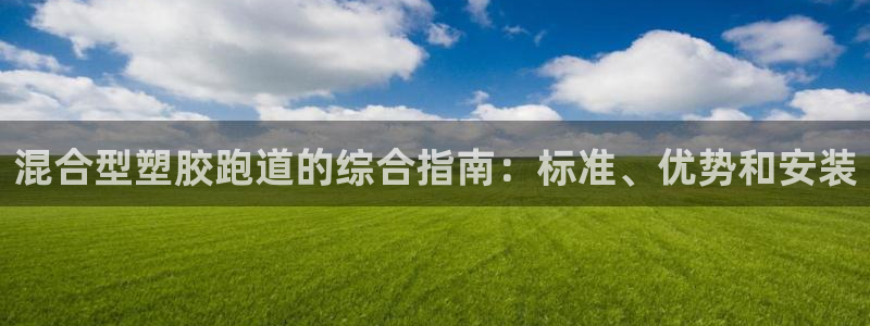 谈球吧算违法行为吗：混合型塑胶跑道的综合指南：标准、优势和安装