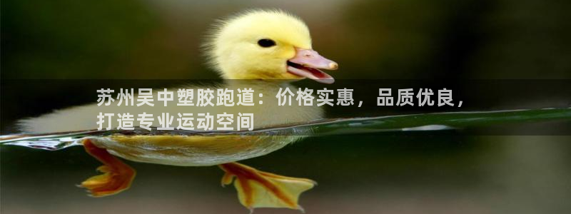 谈球吧平台正规吗可靠吗知乎：苏州吴中塑胶跑道：价格实惠，品质优良，
打造专业运动空间