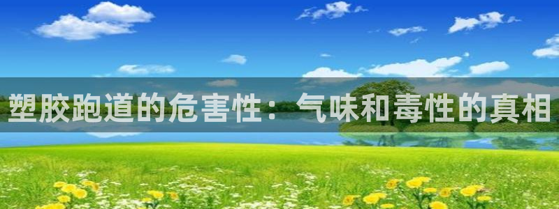 谈球吧打不开了：塑胶跑道的危害性：气味和毒性的真相