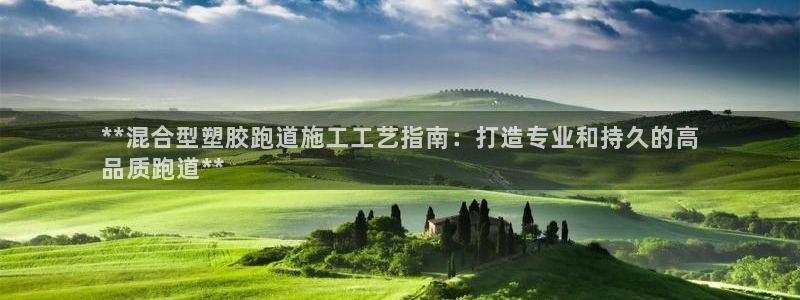 谈球吧官网app下载：**混合型塑胶跑道施工工艺指南：打造专业和持久的高
品质跑道**