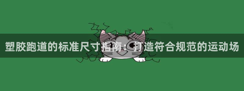 谈球吧入口：塑胶跑道的标准尺寸指南：打造符合规范的运动场