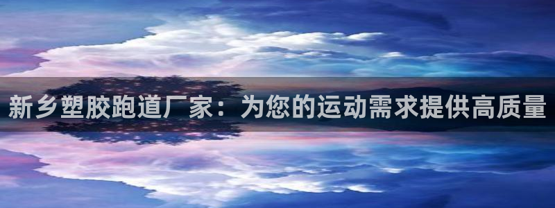 谈球吧下载地址：新乡塑胶跑道厂家：为您的运动需求提供高质量