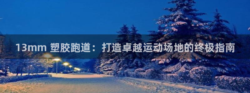 谈球吧tvt：13mm 塑胶跑道：打造卓越运动场地的终极指南