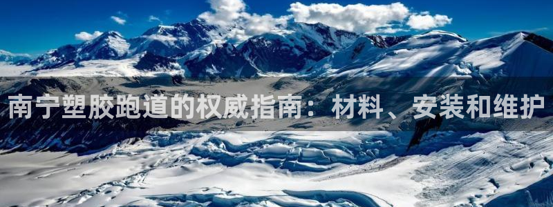 谈球吧官网在线入口手机版下载：南宁塑胶跑道的权威指南