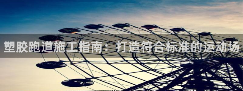 谈球吧是黑台子吗知乎小说：塑胶跑道施工指南：打造符合标准的运动场