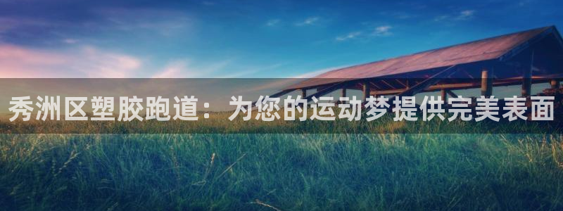 谈球吧首页：秀洲区塑胶跑道：为您的运动梦提供完美表面