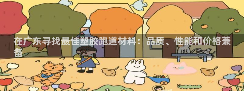 谈球吧体育app下载中心：在广东寻找最佳塑胶跑道材料：品质、性能和价格兼
备