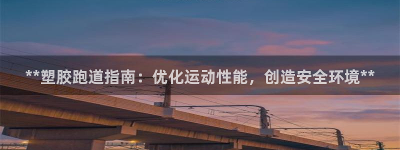 谈球吧买球提现：**塑胶跑道指南：优化运动性能，创造安全环境**