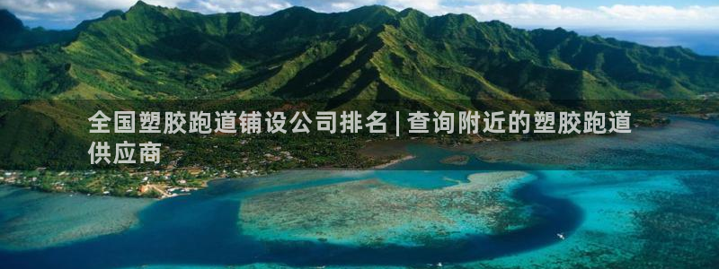 谈球吧APP入口：全国塑胶跑道铺设公司排名 | 查询附近的塑胶跑道
供应商