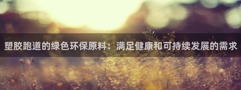 谈球吧是正规平台吗：塑胶跑道的绿色环保原料：满足健康