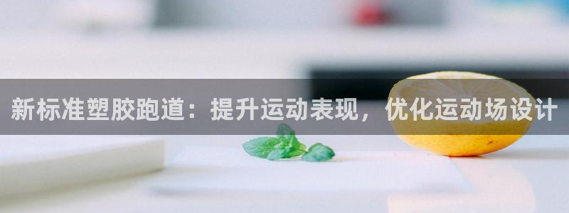 谈球吧登录地址：新标准塑胶跑道：提升运动表现，优化运动场设计