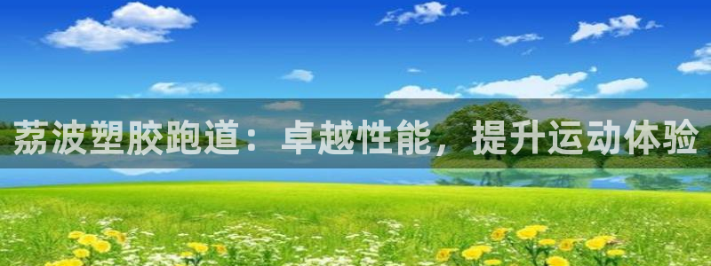 谈球吧官网入口在线观看：荔波塑胶跑道：卓越性能，提升运动体验