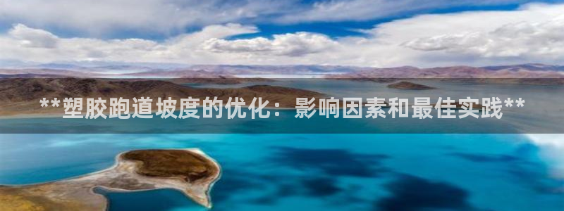 谈球吧网页登录：**塑胶跑道坡度的优化：影响因素和最佳实践**